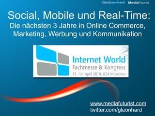 Social, Mobile und Real-Time:
Die nächsten 3 Jahre in Online Commerce,
 Marketing, Werbung und Kommunikation




                       www.mediafuturist.com
                       twitter.com/gleonhard
 