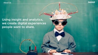 About Marketing Agency
Digital Us




Using insight and analytics,
we create digital experiences
people want to share.




© Copyright 2012 Beyond. All rights reserved. Private and Conﬁdential
 
