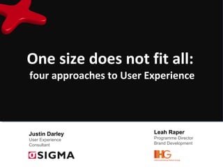 One size does not fit all:  four approaches to User Experience Leah Raper Programme Director Brand Development Justin Darley User Experience Consultant 