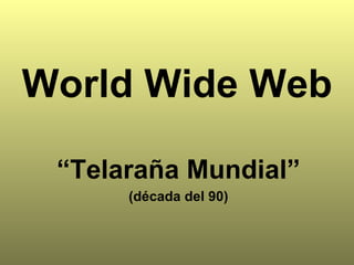 World Wide Web “ Telaraña Mundial” (década del 90)