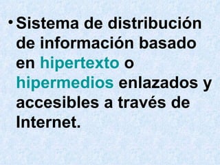 Sistema de distribución de información basado en hipertexto o hipermedios enlazados y accesibles a través de Internet.