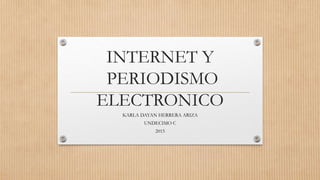INTERNET Y
PERIODISMO
ELECTRONICO
KARLA DAYAN HERRERA ARIZA
UNDECIMO C
2015
 