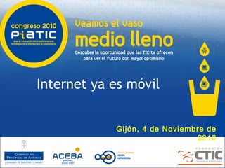 Gijón, 4 de Noviembre de
2010
Internet ya es móvil
 