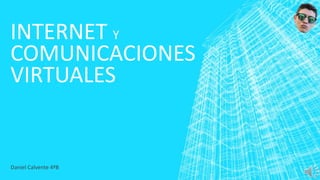 Daniel Calvente 4ºB
INTERNET Y
COMUNICACIONES
VIRTUALES
 