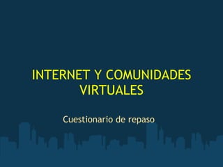 INTERNET Y COMUNIDADES VIRTUALES Cuestionario de repaso 