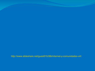 http://www.slideshare.net/guest01b38b/internet-y-comunidades-virt 
