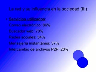 La red y su influencia en la sociedad (III)
● Servicios utilizados:
Correo electrónico: 86%
Buscador web: 70%
Redes sociales: 54%
Mensajería instantánea: 37%
Intercambio de archivos P2P: 20%
 