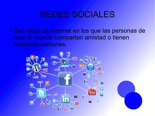 REDES SOCIALES
● Son sitios de Internet en los que las personas de
todo el mundo comparten amistad o tienen
intereses comunes.
 