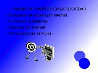 CAMBIO DE HÁBITOS EN LA SOCIEDAD
● Búsqueda de empleo por Internet.
● Formación a distancia.
● Comprar por Internet.
● Un universo de servicios.
 