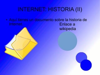 INTERNET: HISTORIA (II)
● Aquí tienes un documento sobre la historia de
Internet. Enlace a
wikipedia
 