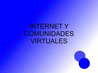 INTERNET Y
COMUNIDADES
VIRTUALES
 