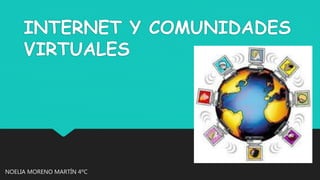 INTERNET Y COMUNIDADES
VIRTUALES
NOELIA MORENO MARTÍN 4ºC
 
