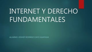 INTERNET Y DERECHO
FUNDAMENTALES
ALUMNO: JOSHEP RODRIGO CAYO HUAYHUA
 