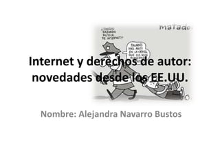 Internet y derechos de autor:
novedades desde los EE.UU.
Nombre: Alejandra Navarro Bustos
 