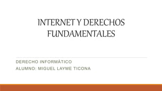INTERNET Y DERECHOS
FUNDAMENTALES
DERECHO INFORMÁTICO
ALUMNO: MIGUEL LAYME TICONA
 