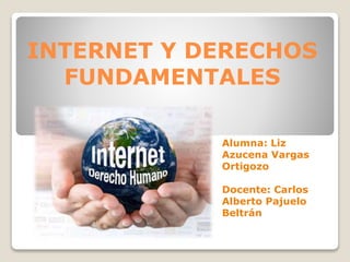 INTERNET Y DERECHOS
FUNDAMENTALES
Alumna: Liz
Azucena Vargas
Ortigozo
Docente: Carlos
Alberto Pajuelo
Beltrán
 
