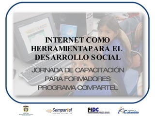 INTERNET COMO HERRAMIENTAPARA EL  DESARROLLO SOCIAL JORNADA DE CAPACITACIÓN PARA FORMADORES PROGRAMA COMPARTEL 