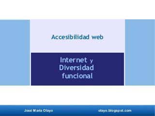 José María Olayo olayo.blogspot.com
Accesibilidad web
Internet y
Diversidad
funcional
 