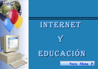 INTERNET  Y  EDUCACIÓN Nora  Mena  P. 