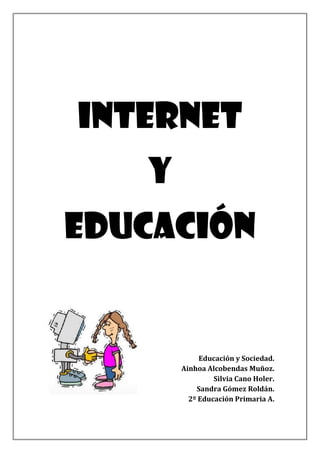 INTERNET
   Y
EDUCACIÓN


            Educación y Sociedad.
       Ainhoa Alcobendas Muñoz.
                Silvia Cano Holer.
           Sandra Gómez Roldán.
         2º Educación Primaria A.
 