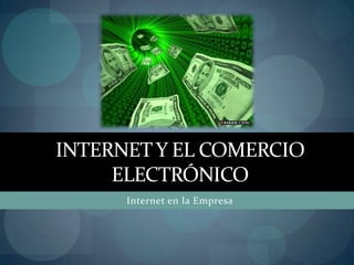 INTERNET Y EL COMERCIO
     ELECTRÓNICO
      Internet en la Empresa
 