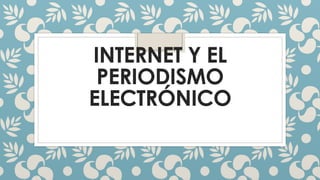INTERNET Y EL
PERIODISMO
ELECTRÓNICO
 