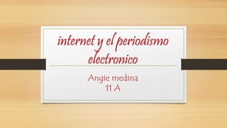 internet y el periodismo
electronico
Angie medina
11 A
 