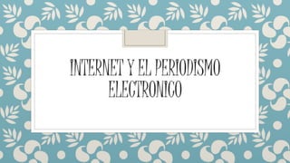 INTERNET Y EL PERIODISMO
ELECTRONICO
 