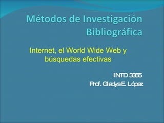 INTD 3355  Prof. Gladys E. López Internet, el World Wide Web y búsquedas efectivas 