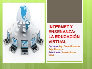 INTERNET Y
ENSEÑANZA:
LA EDUCACIÓN
VIRTUAL
Docente: Ing. Omar Eduardo
Sojo Romero
Estudiante: Fausto Pérez
Vidal
 