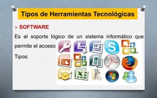 Tipos de Herramientas Tecnológicas
 SOFTWARE
Es el soporte lógico de un sistema informático que
permite el acceso a internet.
Tipos:
 