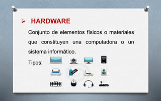  HARDWARE
Conjunto de elementos físicos o materiales
que constituyen una computadora o un
sistema informático.
Tipos:
 