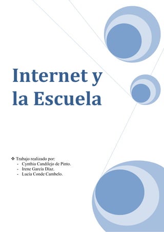 Internet y
la Escuela

 Trabajo realizado por:
  - Cynthia Candilejo de Pinto.
  - Irene García Díaz.
  - Lucía Conde Cambelo.
 