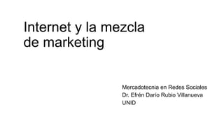 Internet y la mezcla
de marketing
Mercadotecnia en Redes Sociales
Dr. Efrén Darío Rubio Villanueva
UNID
 