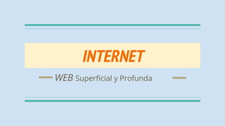 INTERNET
WEB Superficial y Profunda
 