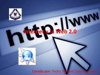 Internet y la Web 2.0
Creado por: Pedro Manuel Soto Guerrero
 