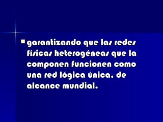  garantizando que las redes
 físicas heterogéneas que la
 componen funcionen como
 una red lógica única, de
 alcance mundial.
 