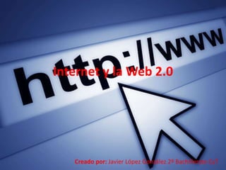 Internet y la Web 2.0




   Creado por: Javier López González 2º Bachillerato CyT
 