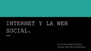 INTERNET Y LA WEB
SOCIAL.
Lucía Fernández Vargas
Camila Delvalle Estigarribia
 