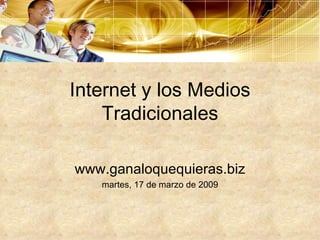 Internet y los Medios Tradicionales www.ganaloquequieras.biz martes, 17 de marzo de 2009 