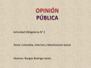 Actividad Obligatoria N° 2 
Tema: Colombia, Internet y Movilización Social. 
Alumno: Burgos Rodrigo Javier. 
 