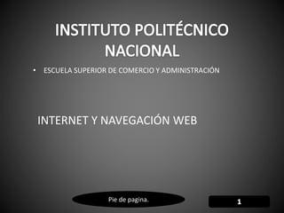 Pie de pagina.
• ESCUELA SUPERIOR DE COMERCIO Y ADMINISTRACIÓN
INTERNET Y NAVEGACIÓN WEB
 