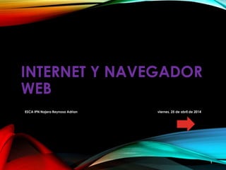 INTERNET Y NAVEGADOR
WEB
viernes, 25 de abril de 2014ESCA IPN Najera Reynosa Adrian
1
 