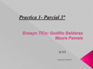 Practica 1- Parcial 3° 
1CV5 
Presentacion 1-Parcial 3° 1 
 