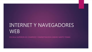 INTERNET Y NAVEGADORES
WEB
ESCUELA SUPERIOR DE COMERCIO Y DMINISTRACION UNIDAD SANTO TOMAS
 