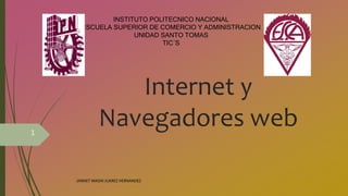 Internet y
Navegadores web
INSTITUTO POLITECNICO NACIONAL
ESCUELA SUPERIOR DE COMERCIO Y ADMINISTRACION
UNIDAD SANTO TOMAS
TIC´S
JANNET MADAI JUAREZ HERNANDEZ
1
 