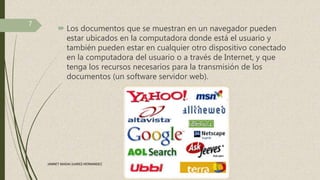  Los documentos que se muestran en un navegador pueden
estar ubicados en la computadora donde está el usuario y
también pueden estar en cualquier otro dispositivo conectado
en la computadora del usuario o a través de Internet, y que
tenga los recursos necesarios para la transmisión de los
documentos (un software servidor web).
7
JANNET MADAI JUAREZ HERNANDEZ
 
