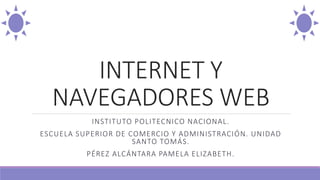 INTERNET Y
NAVEGADORES WEB
INSTITUTO POLITECNICO NACIONAL.
ESCUELA SUPERIOR DE COMERCIO Y ADMINISTRACIÓN. UNIDAD
SANTO TOMÁS.
PÉREZ ALCÁNTARA PAMELA ELIZABETH.
 