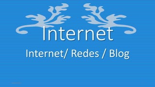 Internet
Internet/ Redes / Blog
04/05/2017 1
 
