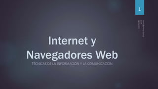 Internet y
Navegadores Web
TÉCNICAS DE LA INFORMACIÓN Y LA COMUNICACIÓN
1
 